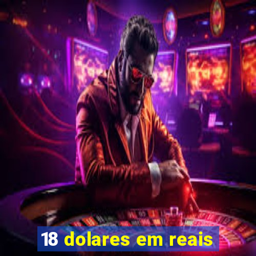 18 dolares em reais